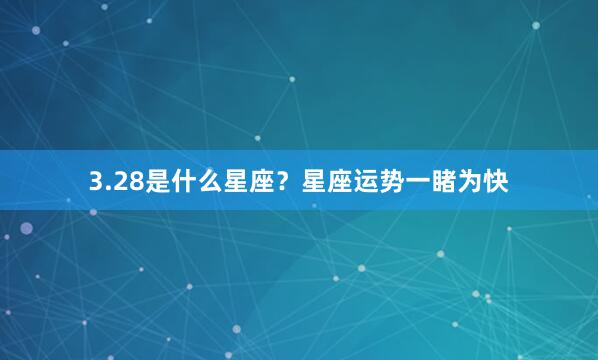 3.28是什么星座?星座运势一睹为快