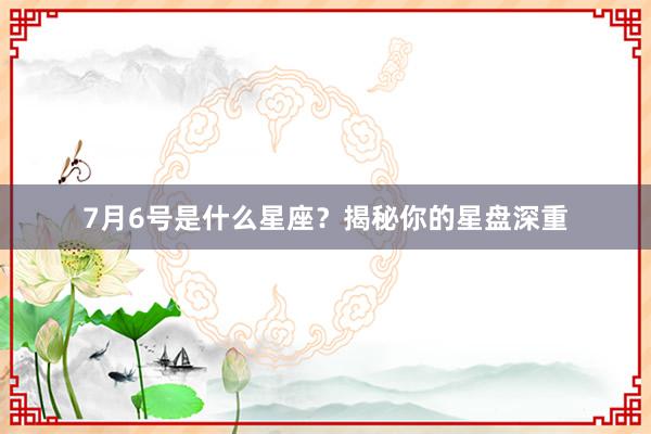 7月6号是什么星座?揭秘你的星盘深重